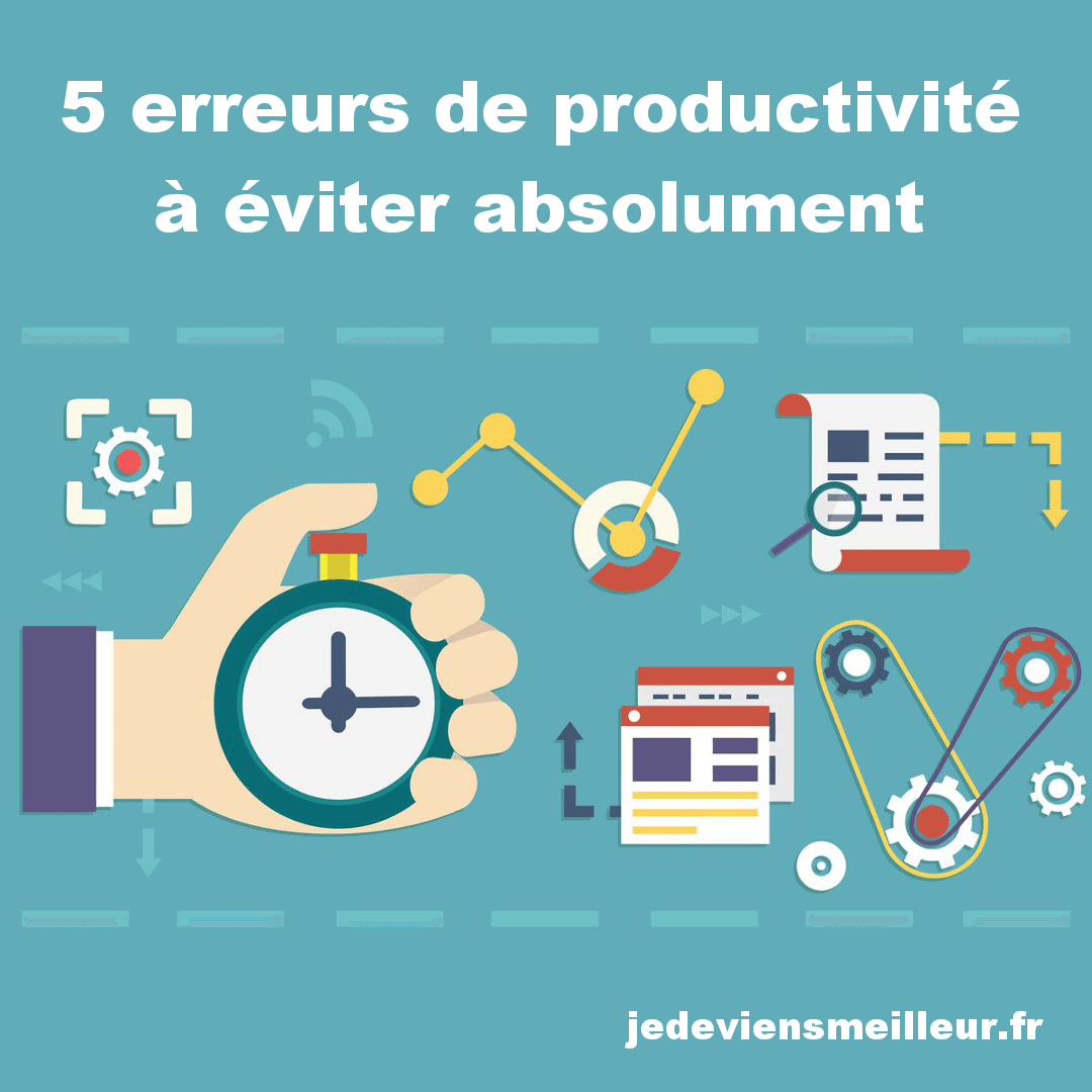 5 Erreurs De Productivité à éviter Absolument - Jedeviensmeilleur.fr